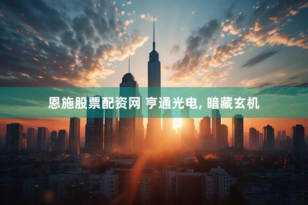 恩施股票配资网 亨通光电, 暗藏玄机