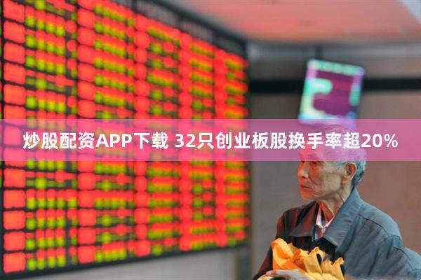 炒股配资APP下载 32只创业板股换手率超20%